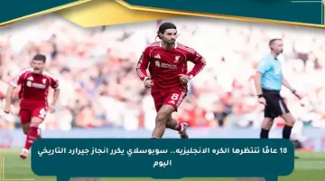 18 عامًا تنتظرها الكرة الإنجليزية.. سوبوسلاي يكرر إنجاز جيرارد التاريخي اليوم